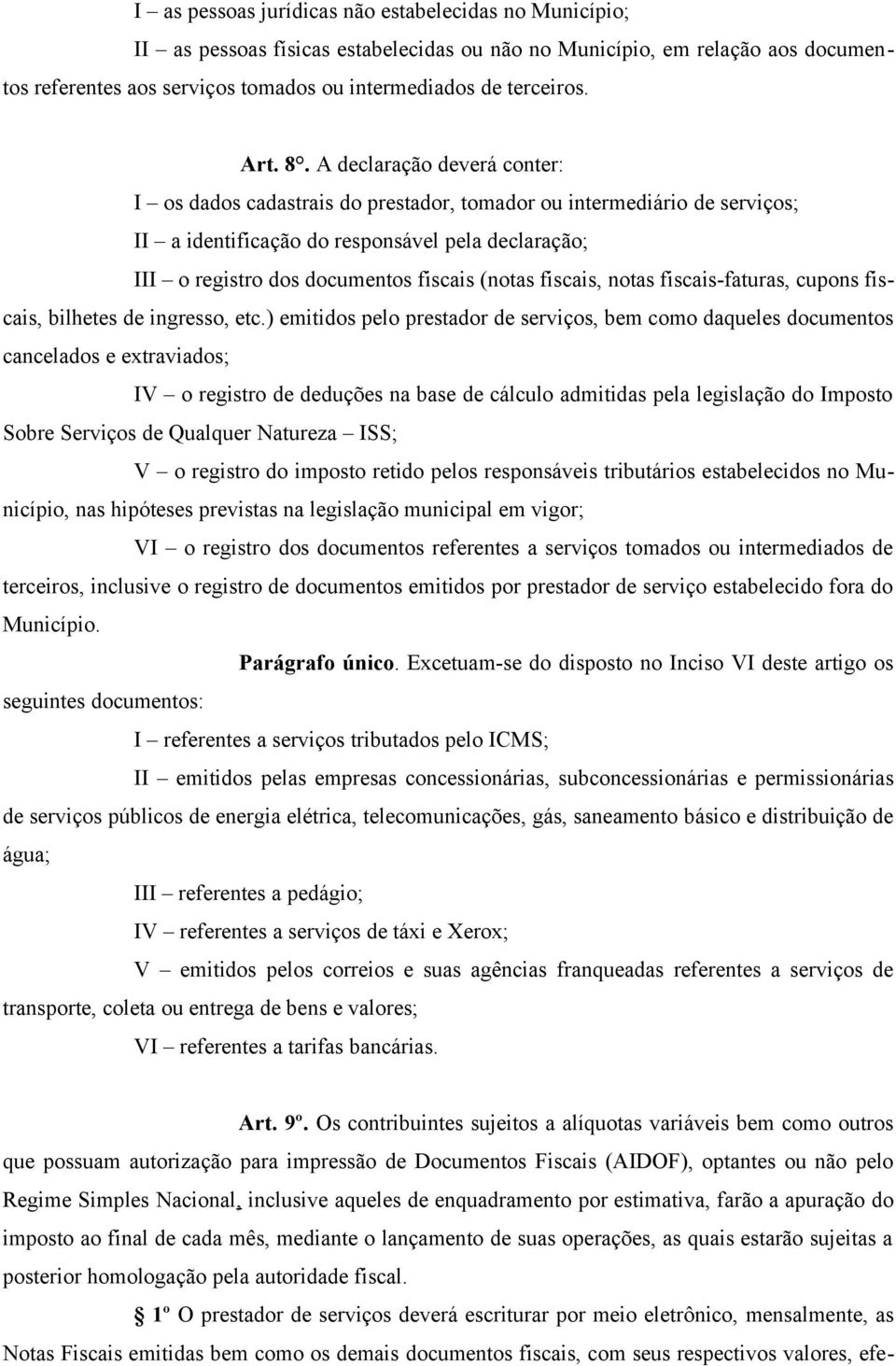 A declaração deverá conter: I os dados cadastrais do prestador, tomador ou intermediário de serviços; II a identificação do responsável pela declaração; III o registro dos documentos fiscais (notas