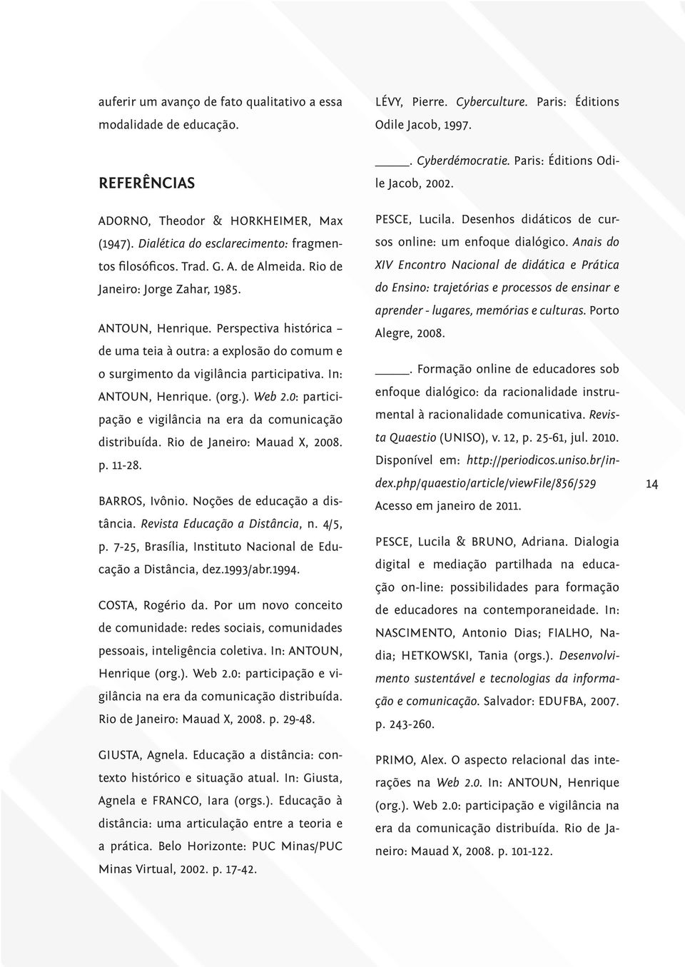 Perspectiva histórica de uma teia à outra: a explosão do comum e o surgimento da vigilância participativa. In: ANTOUN, Henrique. (org.). Web 2.