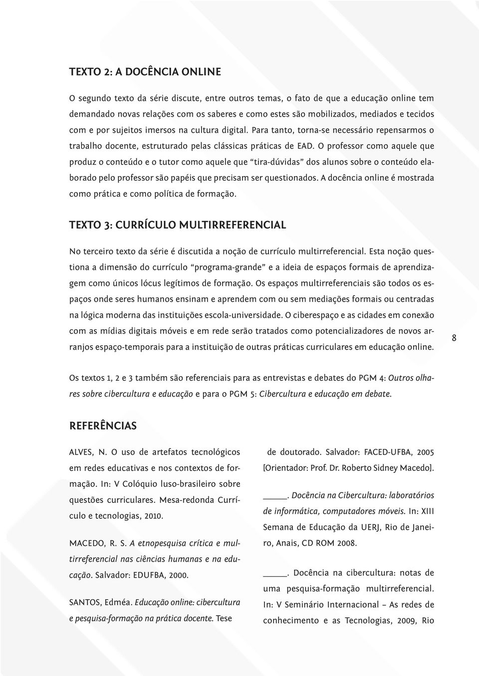 O professor como aquele que produz o conteúdo e o tutor como aquele que tira-dúvidas dos alunos sobre o conteúdo elaborado pelo professor são papéis que precisam ser questionados.