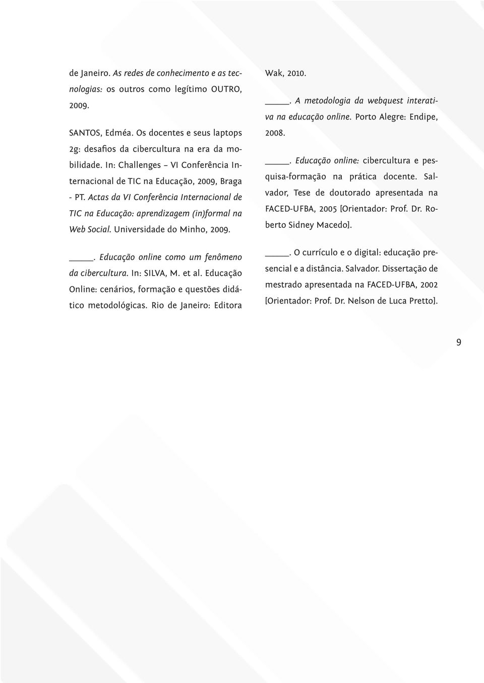 Universidade do Minho, 2009.. Educação online como um fenômeno da cibercultura. In: SILVA, M. et al. Educação Online: cenários, formação e questões didático metodológicas.