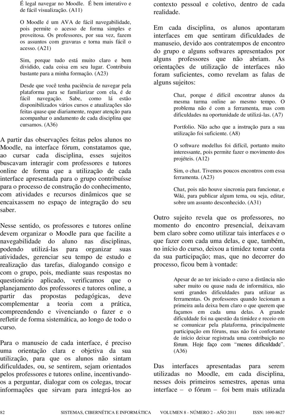 Contribuiu bastante para a minha formação. (A23) Desde que você tenha paciência de navegar pela plataforma para se familiarizar com ela, é de fácil navegação.