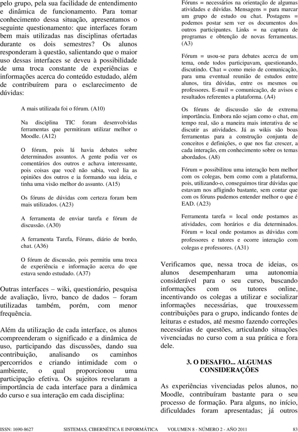 Os alunos responderam à questão, salientando que o maior uso dessas interfaces se deveu à possibilidade de uma troca constante de experiências e informações acerca do conteúdo estudado, além de