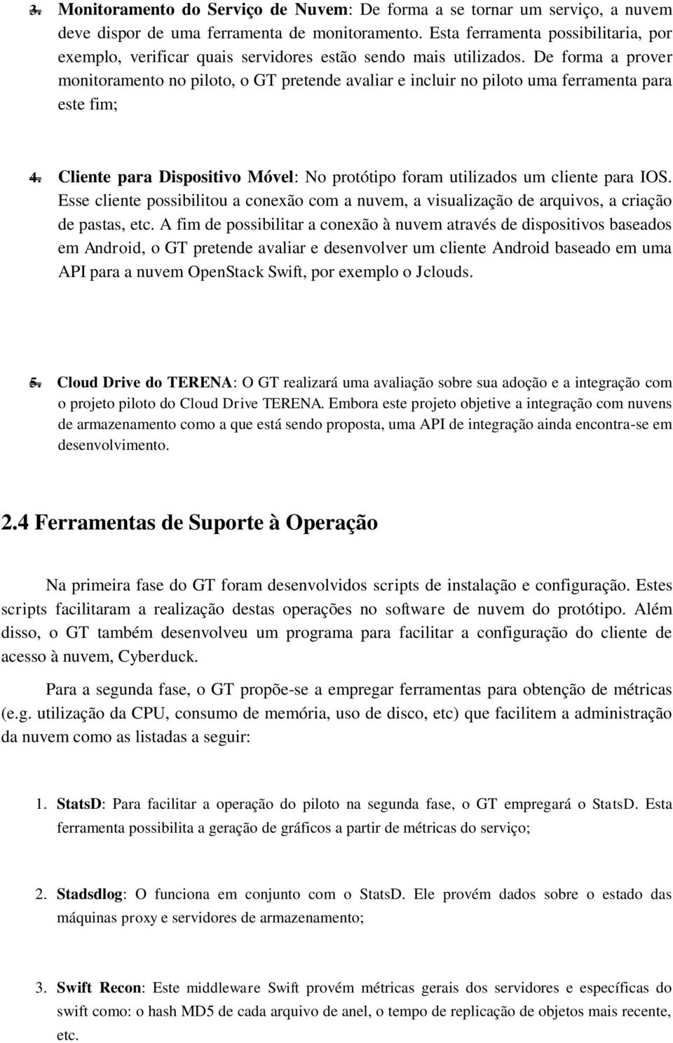 De forma a prover monitoramento no piloto, o GT pretende avaliar e incluir no piloto uma ferramenta para este fim; 4. Cliente para Dispositivo Móvel: No protótipo foram utilizados um cliente para IOS.