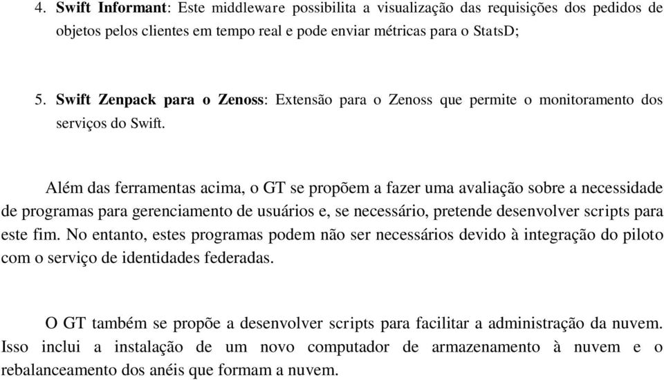 Além das ferramentas acima, o GT se propõem a fazer uma avaliação sobre a necessidade de programas para gerenciamento de usuários e, se necessário, pretende desenvolver scripts para este fim.