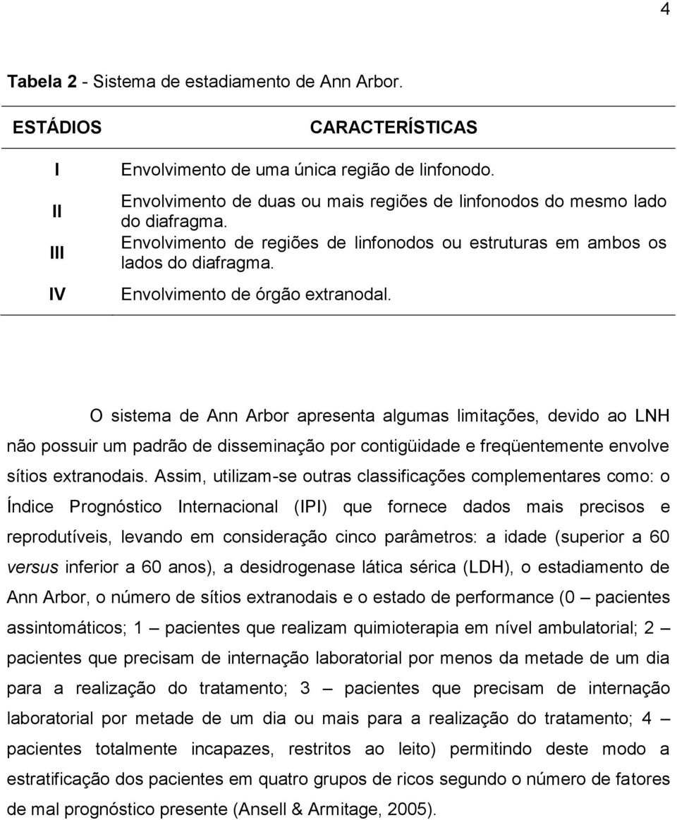 O sistema de Ann Arbor apresenta algumas limitações, devido ao LNH não possuir um padrão de disseminação por contigüidade e freqüentemente envolve sítios extranodais.