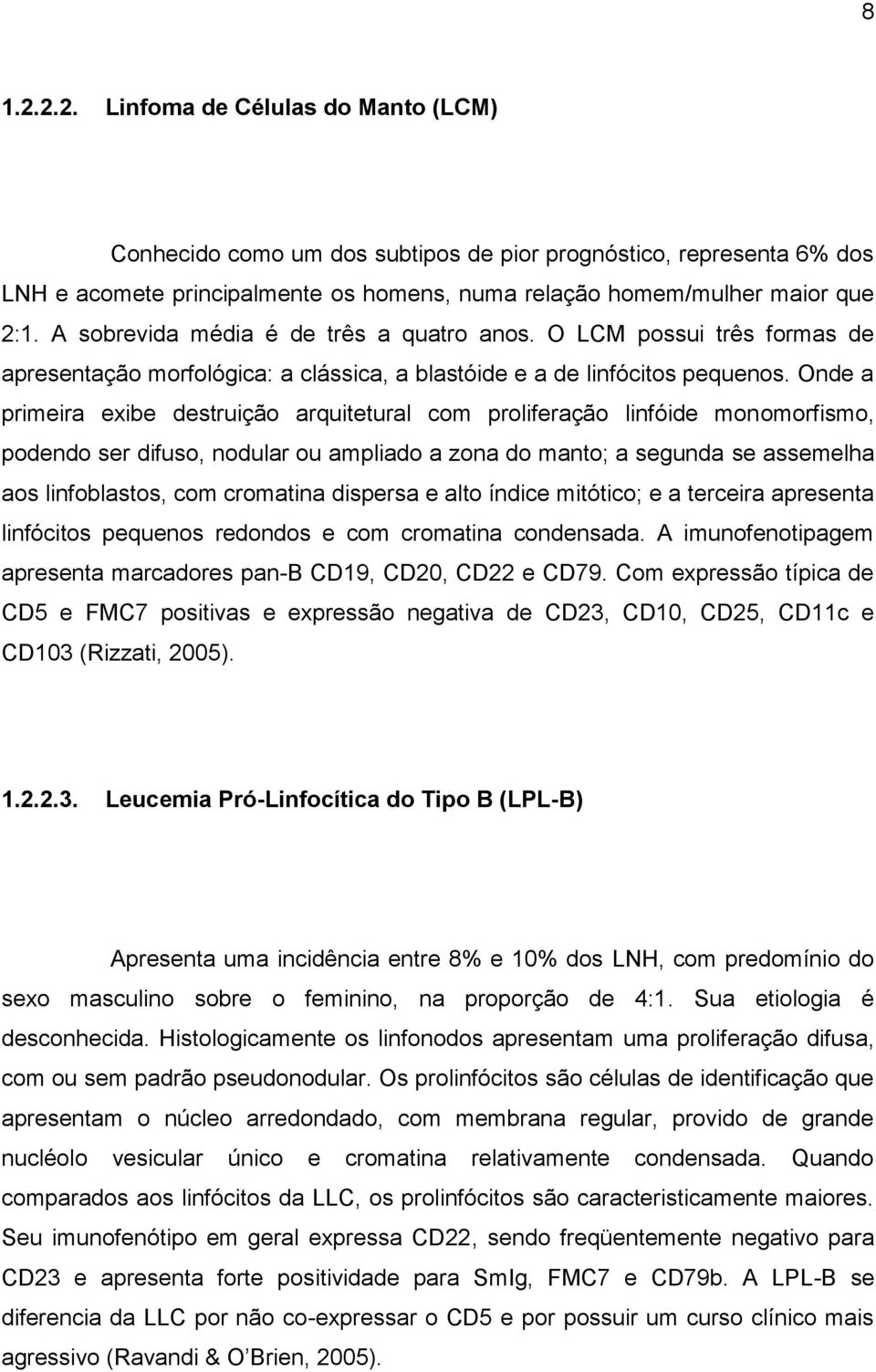 Onde a primeira exibe destruição arquitetural com proliferação linfóide monomorfismo, podendo ser difuso, nodular ou ampliado a zona do manto; a segunda se assemelha aos linfoblastos, com cromatina