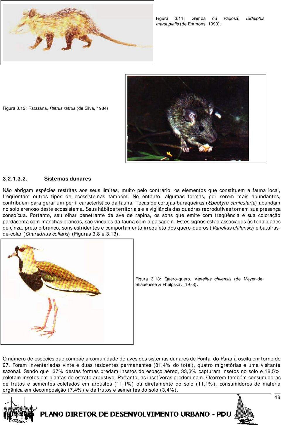 1.3.2. Sistemas dunares Não abrigam espécies restritas aos seus limites, muito pelo contrário, os elementos que constituem a fauna local, freqüentam outros tipos de ecossistemas também.