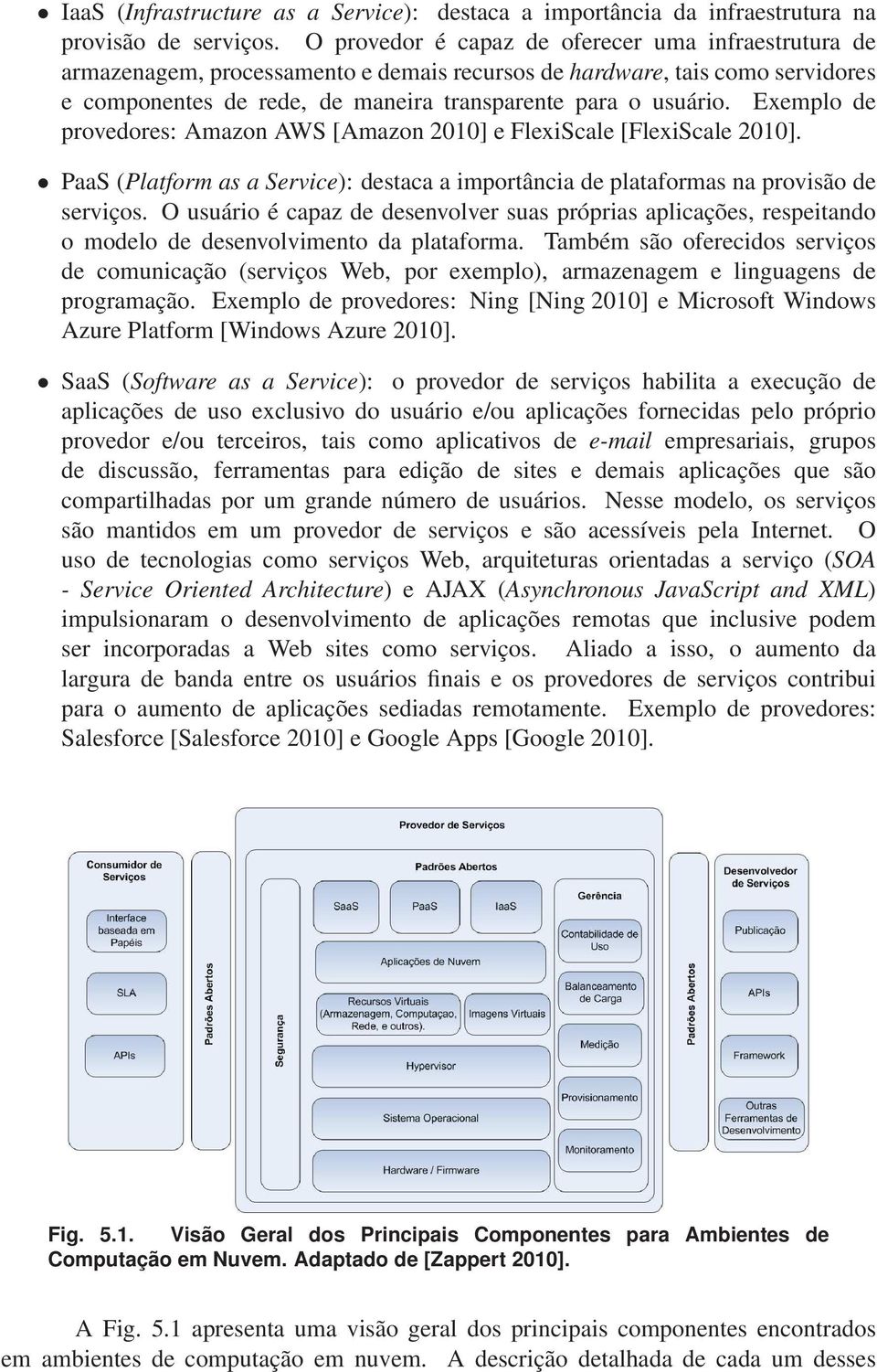 Exemplo de provedores: Amazon AWS [Amazon 2010] e FlexiScale [FlexiScale 2010]. PaaS (Platform as a Service): destaca a importância de plataformas na provisão de serviços.