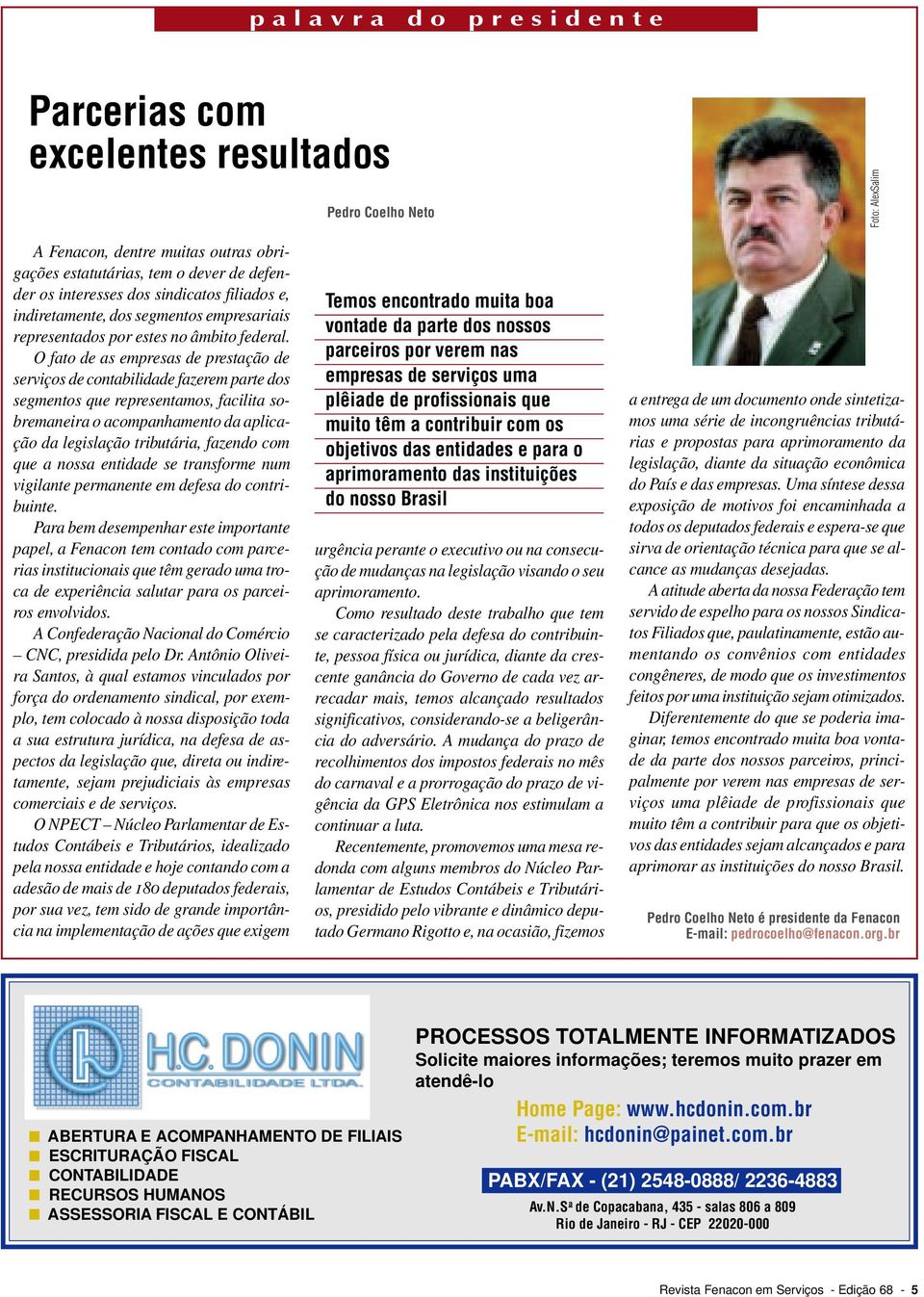 O fato de as empresas de prestação de serviços de contabilidade fazerem parte dos segmentos que representamos, facilita sobremaneira o acompanhamento da aplicação da legislação tributária, fazendo