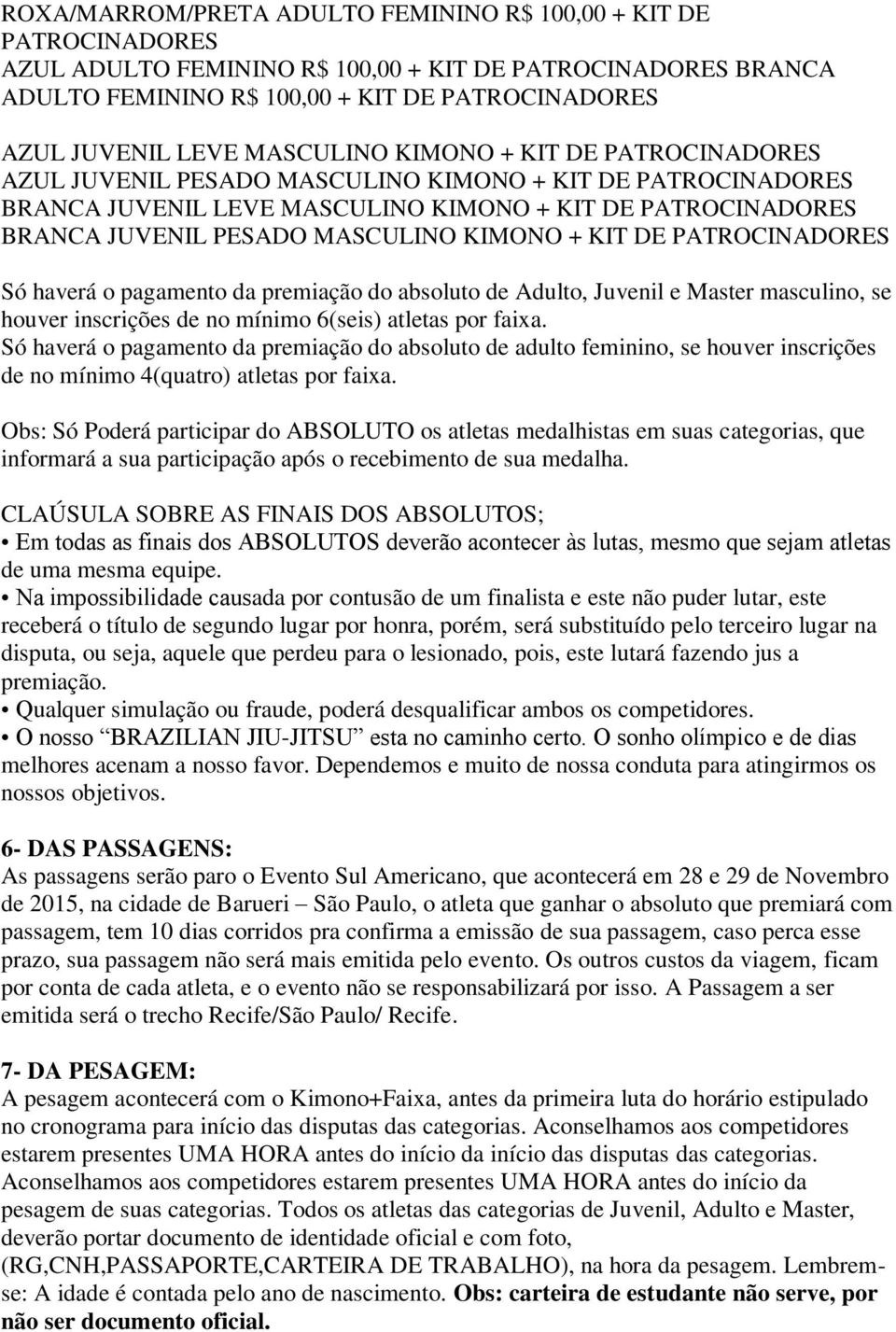 KIMONO + KIT DE PATROCINADORES Só haverá o pagamento da premiação do absoluto de Adulto, Juvenil e Master masculino, se houver inscrições de no mínimo 6(seis) atletas por faixa.