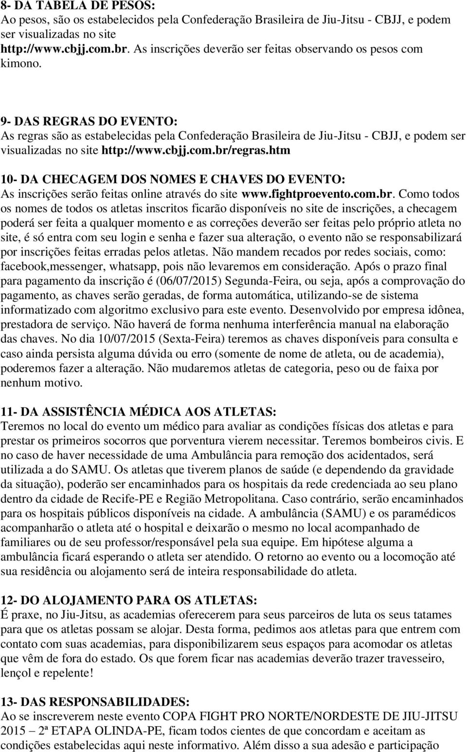 9- DAS REGRAS DO EVENTO: As regras são as estabelecidas pela Confederação Brasileira de Jiu-Jitsu - CBJJ, e podem ser visualizadas no site http://www.cbjj.com.br/regras.