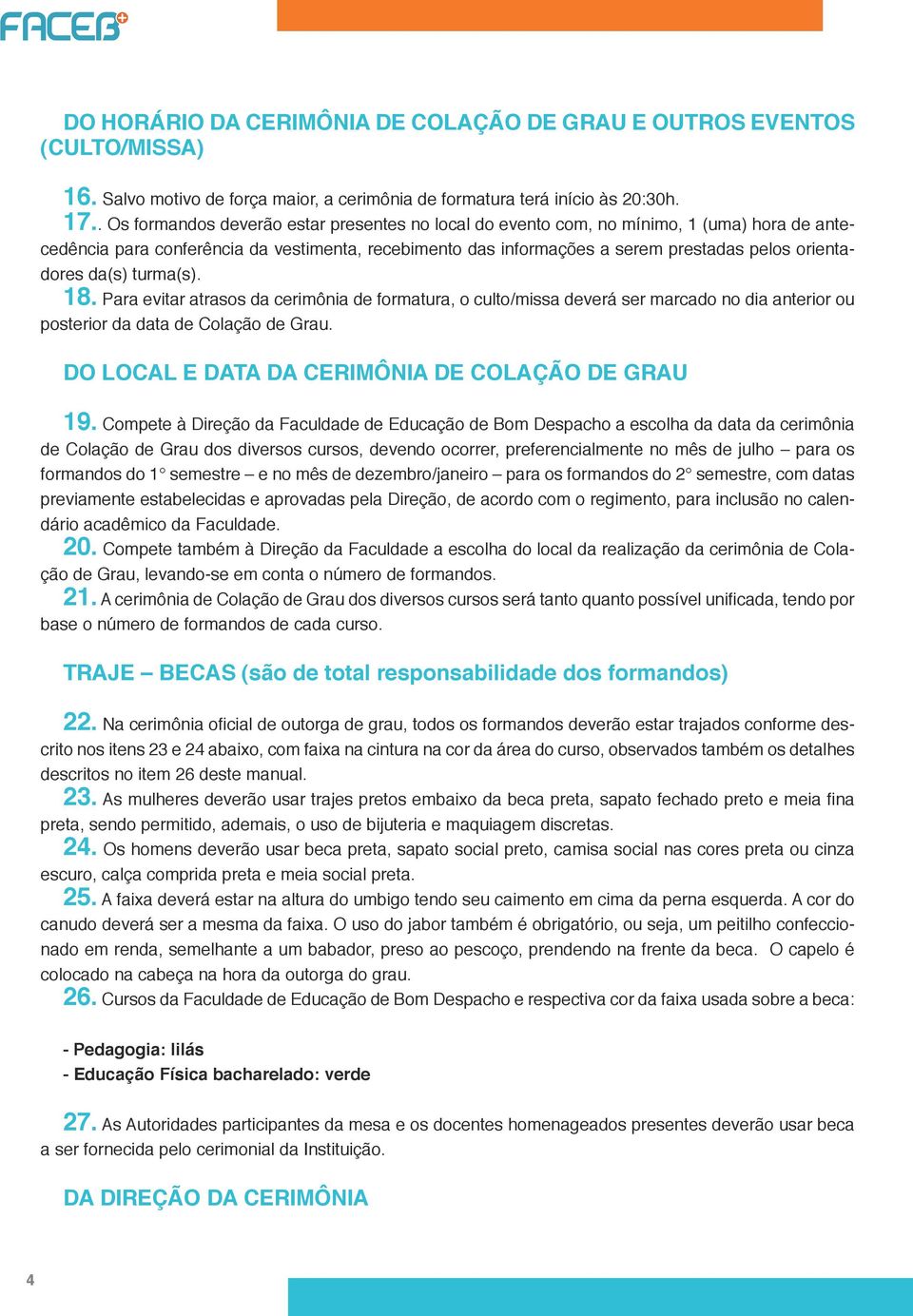 da(s) turma(s). 18. Para evitar atrasos da cerimônia de formatura, o culto/missa deverá ser marcado no dia anterior ou posterior da data de Colação de Grau.