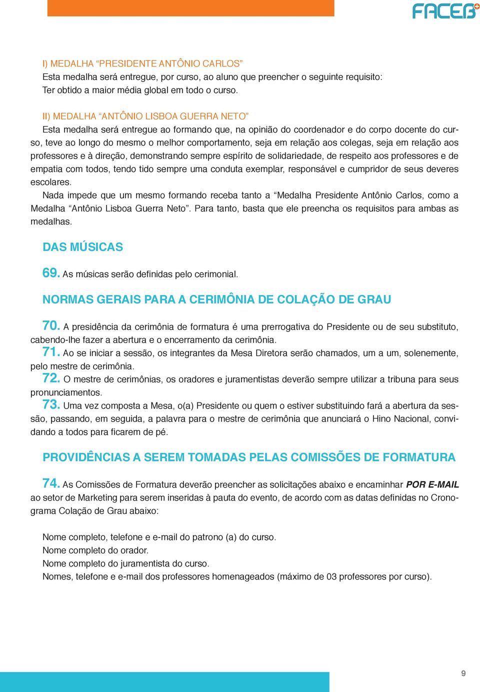 relação aos colegas, seja em relação aos professores e à direção, demonstrando sempre espírito de solidariedade, de respeito aos professores e de empatia com todos, tendo tido sempre uma conduta