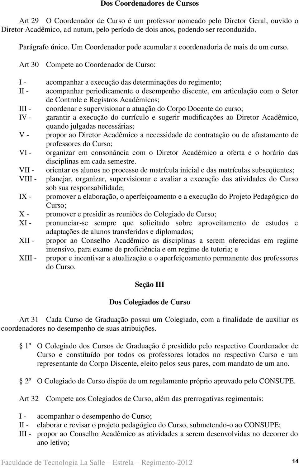 Art 30 Compete ao Coordenador de Curso: I - II - III - IV - V - VI - VII - VIII - IX - X - XI - XII - XIII - acompanhar a execução das determinações do regimento; acompanhar periodicamente o