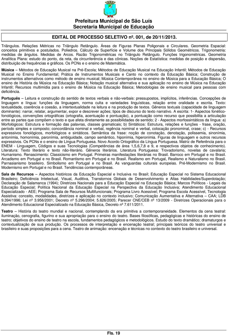 Geometria Analítica Plana: estudo do ponto, da reta, da circunferência e das cônicas. Noções de Estatística: medidas de posição e dispersão, distribuição de frequências e gráficos.