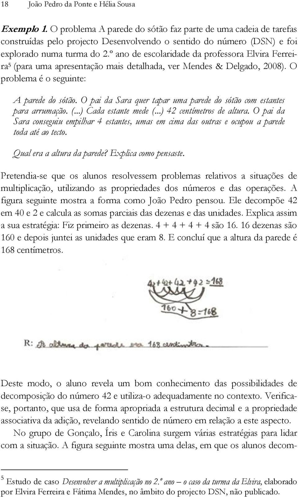 º ano de escolaridade da professora Elvira Ferreira 5 (para uma apresentação mais detalhada, ver Mendes & Delgado, 2008). O problema é o seguinte: A parede do sótão.