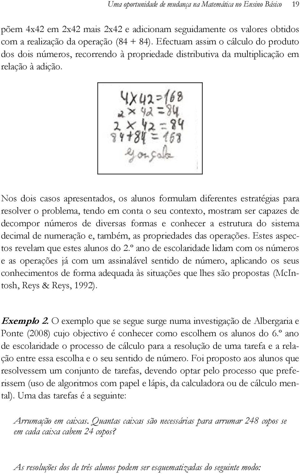 Nos dois casos apresentados, os alunos formulam diferentes estratégias para resolver o problema, tendo em conta o seu contexto, mostram ser capazes de decompor números de diversas formas e conhecer a