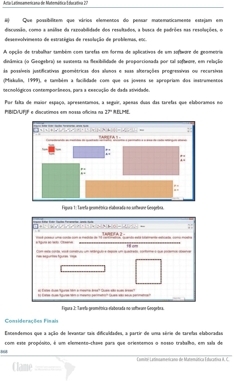 A opção de trabalhar também com tarefas em forma de aplicativos de um software de geometria dinâmica (o Geogebra) se sustenta na flexibilidade de proporcionada por tal software, em relação às