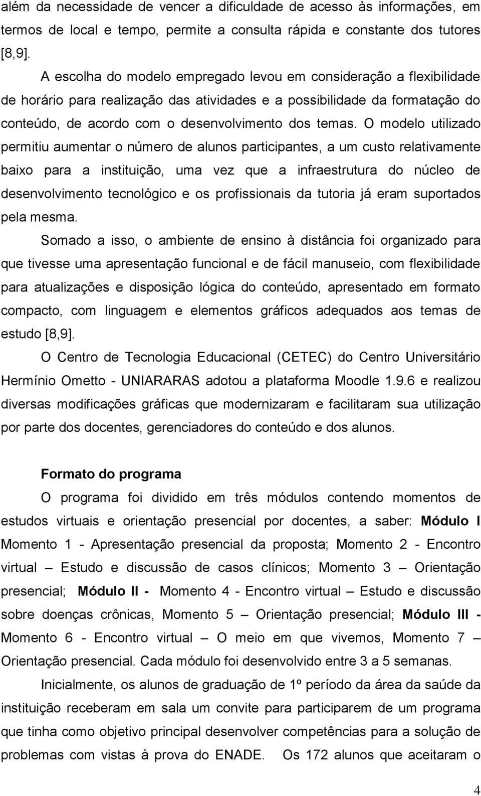 O modelo utilizado permitiu aumentar o número de alunos participantes, a um custo relativamente baixo para a instituição, uma vez que a infraestrutura do núcleo de desenvolvimento tecnológico e os