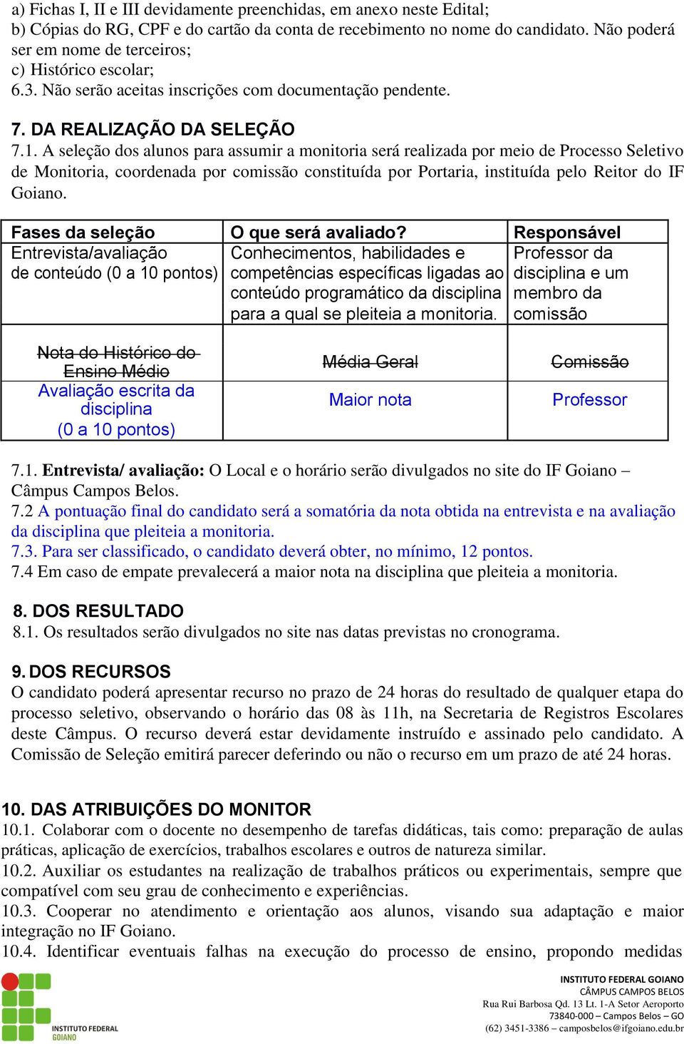 A seleção dos alunos para assumir a monitoria será realizada por meio de Processo Seletivo de Monitoria, coordenada por comissão constituída por Portaria, instituída pelo Reitor do IF Goiano.