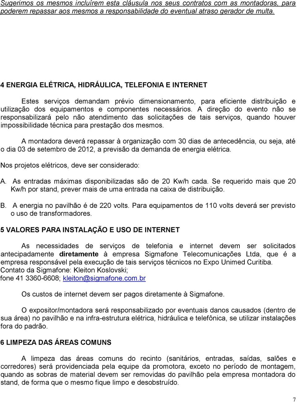 A direção do evento não se responsabilizará pelo não atendimento das solicitações de tais serviços, quando houver impossibilidade técnica para prestação dos mesmos.