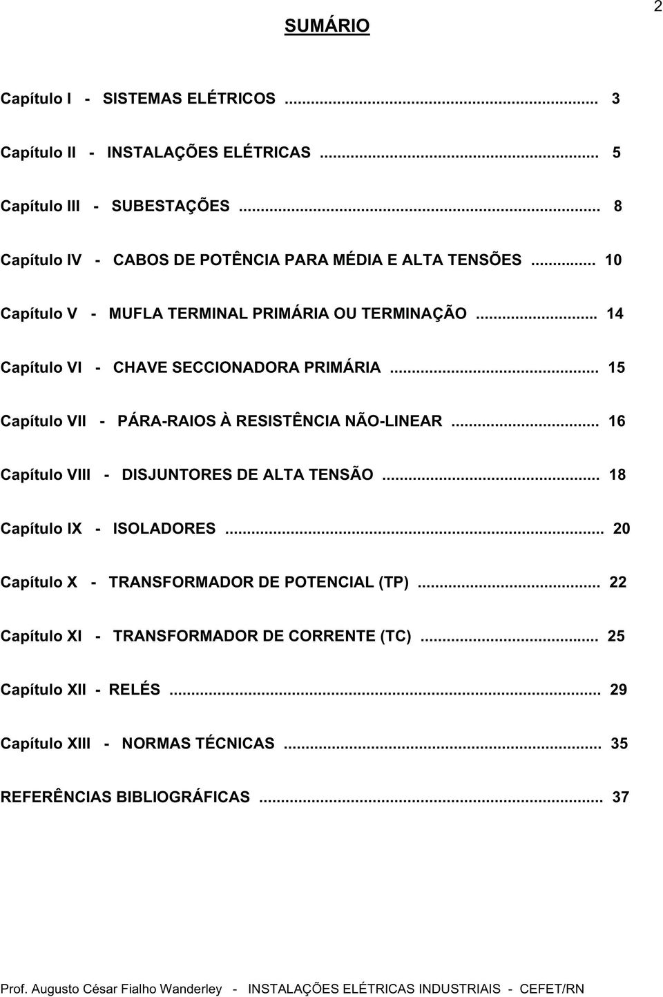 .. 14 Capítulo VI - CHAVE SECCIONADORA PRIMÁRIA... 15 Capítulo VII - PÁRA-RAIOS À RESISTÊNCIA NÃO-LINEAR... 16 Capítulo VIII - DISJUNTORES DE ALTA TENSÃO.