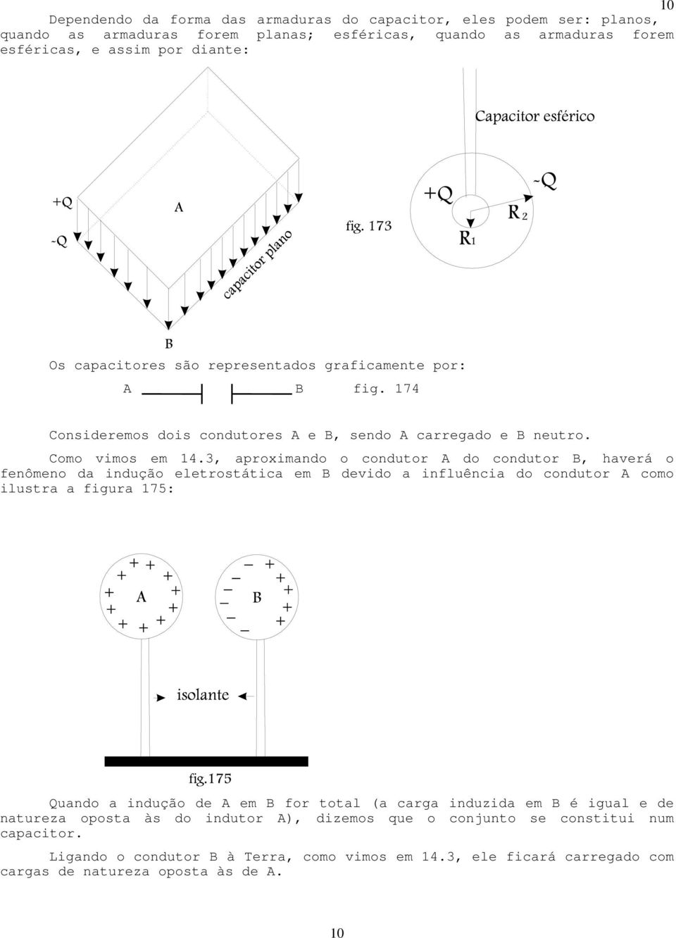 3, aproximando o condutor A do condutor B, haverá o fenômeno da indução eletrostática em B devido a influência do condutor A como ilustra a figura 175: Quando a indução de A em B for