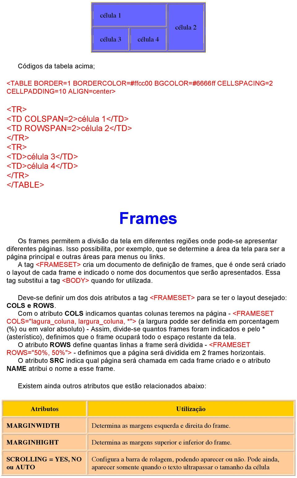 Isso possibilita, por exemplo, que se determine a área da tela para ser a página principal e outras áreas para menus ou links.