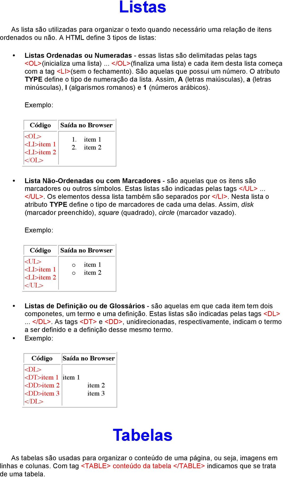 .. </OL>(finaliza uma lista) e cada item desta lista começa com a tag <LI>(sem o fechamento). São aquelas que possui um número. O atributo TYPE define o tipo de numeração da lista.