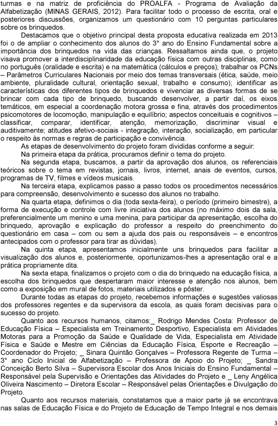 Destacamos que o objetivo principal desta proposta educativa realizada em 2013 foi o de ampliar o conhecimento dos alunos do 3 ano do Ensino Fundamental sobre a importância dos brinquedos na vida das