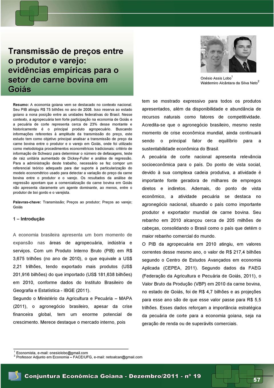 Nesse conexo, a agropecuária em fore paricipação na economia de Goiás e a pecuária de core represena cerca de 23% desse monane e hisoricamene é o principal produo agropecuário.