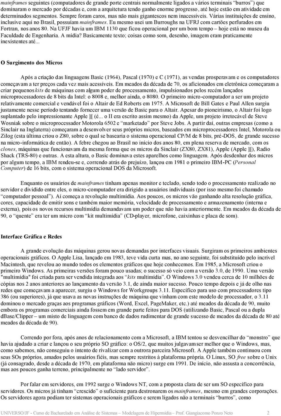 Eu mesmo usei um Burroughs na UFRJ com cartões perfurados em Fortran, nos anos 80. Na UFJF havia um IBM 1130 que ficou operacional por um bom tempo hoje está no museu da Faculdade de Engenharia.