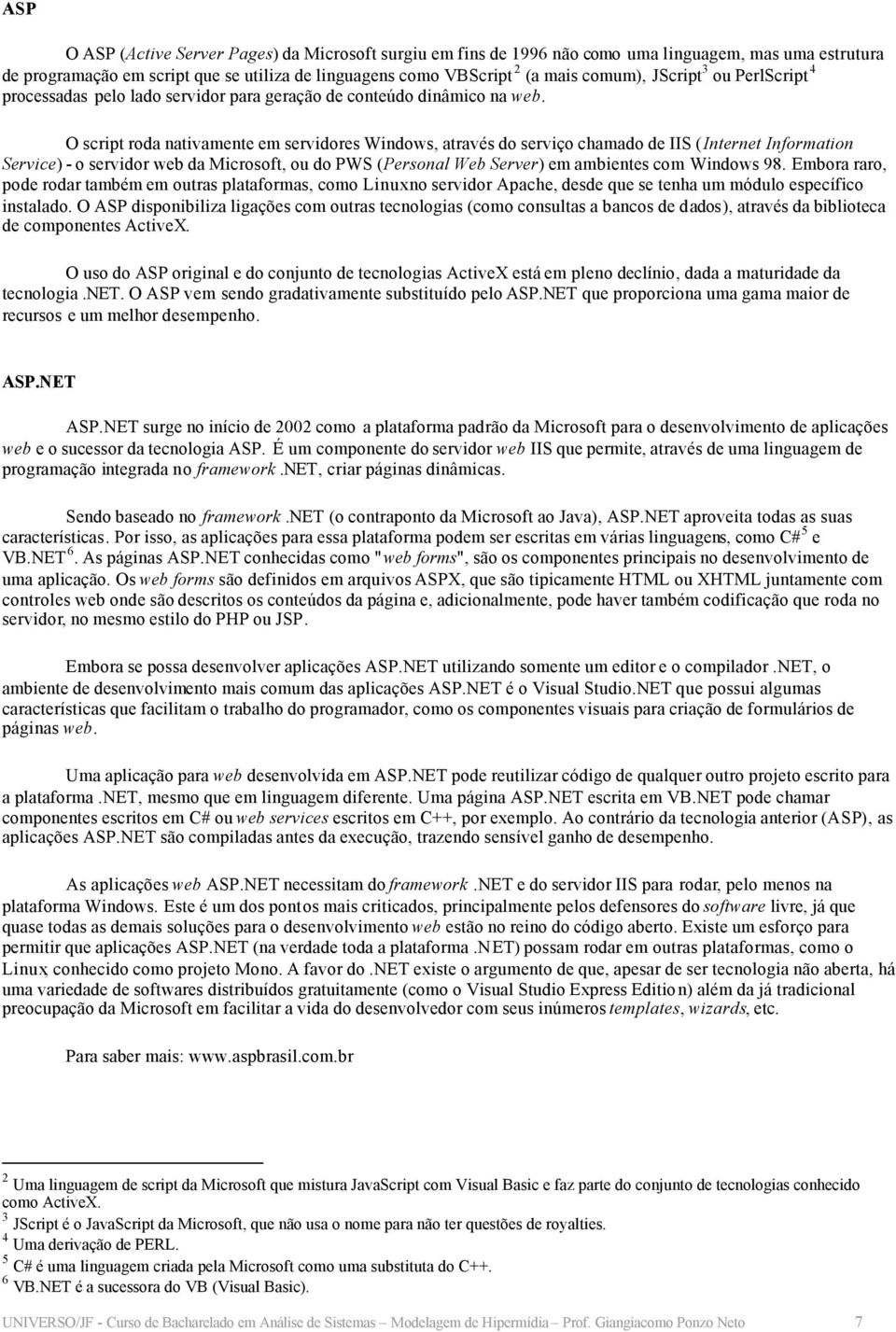 O script roda nativamente em servidores Windows, através do serviço chamado de IIS (Internet Information Service) - o servidor web da Microsoft, ou do PWS (Personal Web Server) em ambientes com