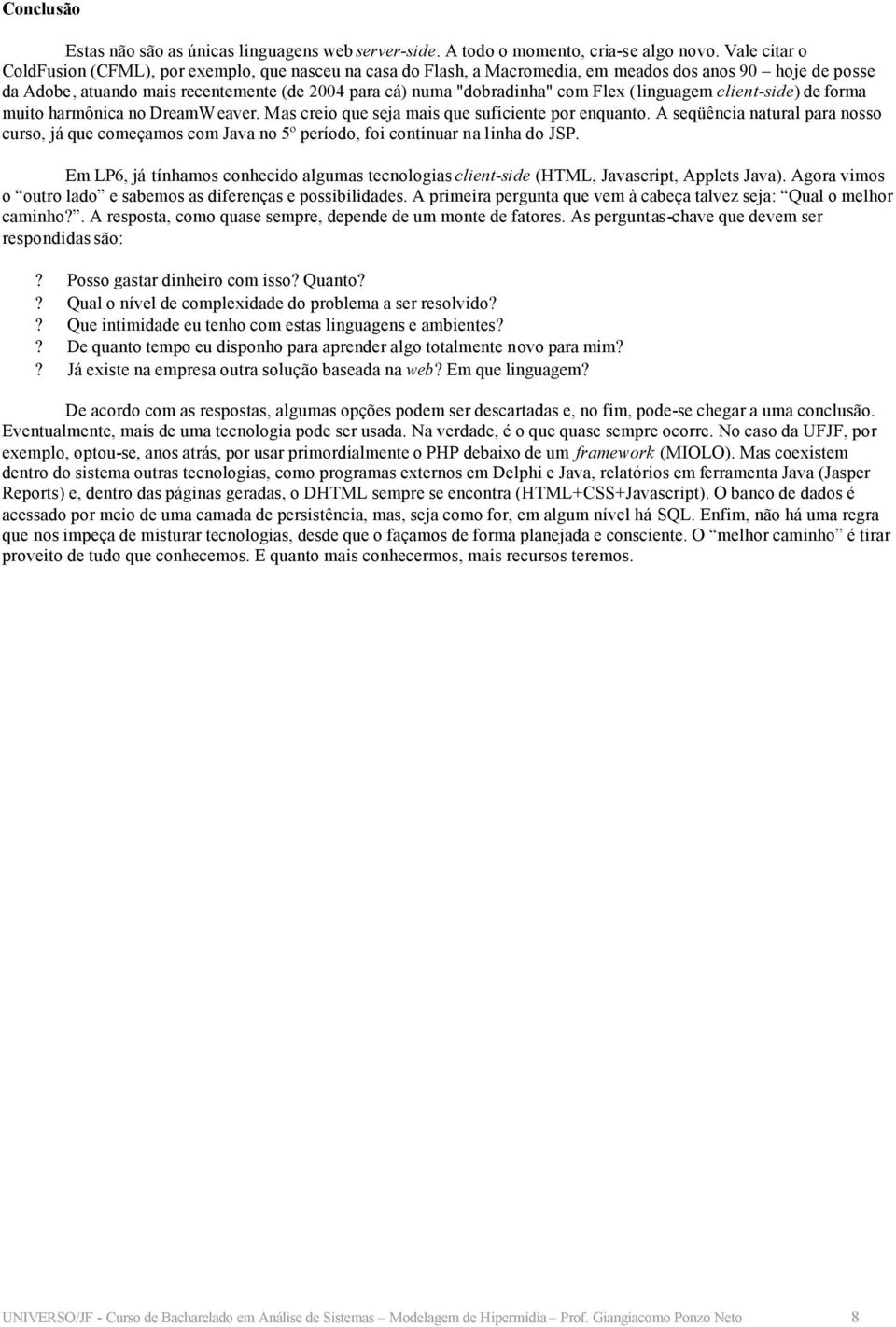 Flex (linguagem client-side) de forma muito harmônica no DreamW eaver. Mas creio que seja mais que suficiente por enquanto.