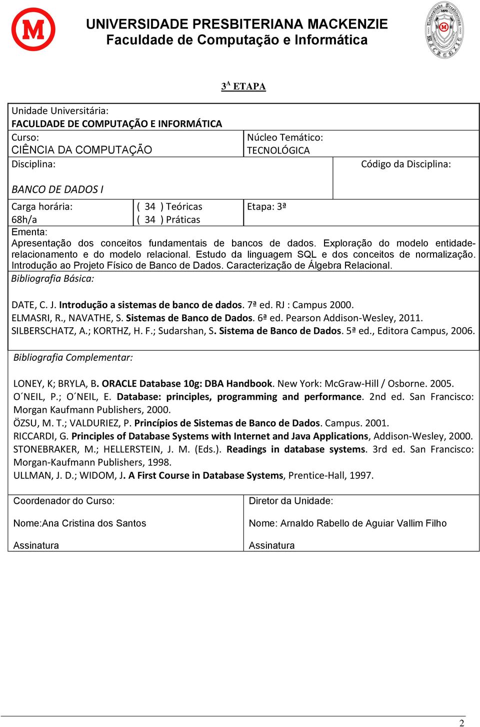 Caracterização de Álgebra Relacional. DATE, C. J. Introdução a sistemas de banco de dados. 7ª ed. RJ : Campus 2000. ELMASRI, R., NAVATHE, S. Sistemas de Banco de Dados. 6ª ed.