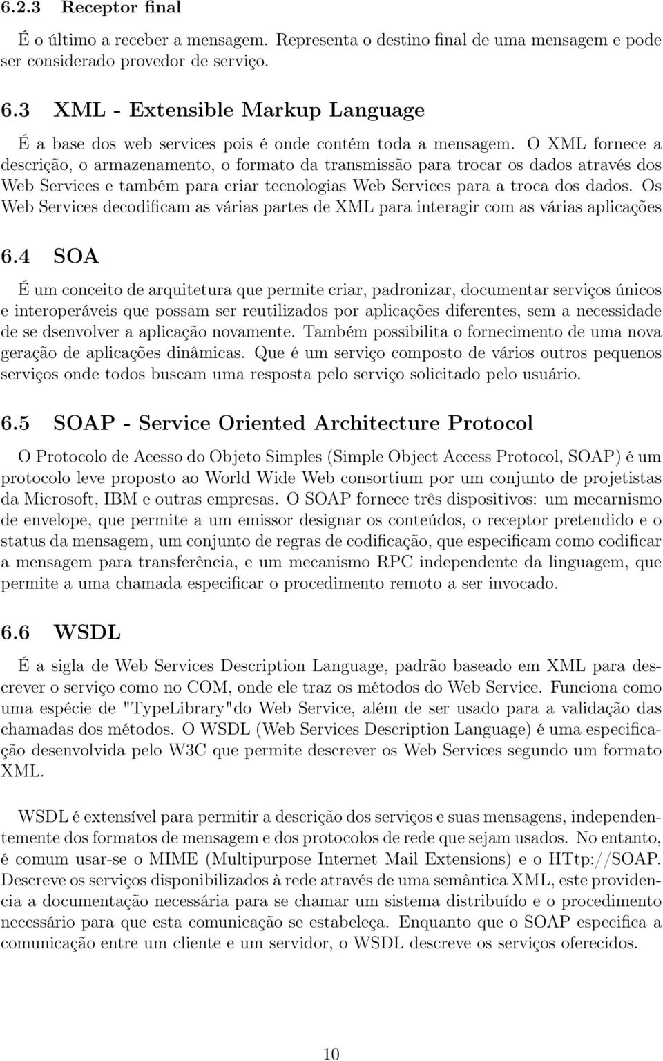 O XML fornece a descrição, o armazenamento, o formato da transmissão para trocar os dados através dos Web Services e também para criar tecnologias Web Services para a troca dos dados.