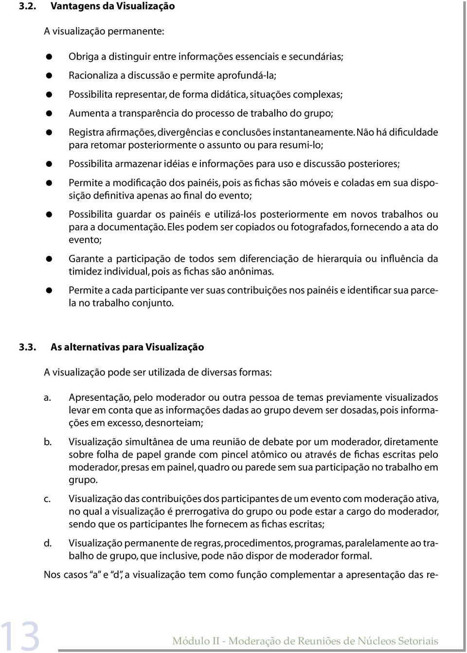 Não há dificuldade para retomar posteriormente o assunto ou para resumi-lo; Possibilita armazenar idéias e informações para uso e discussão posteriores; Permite a modificação dos painéis, pois as