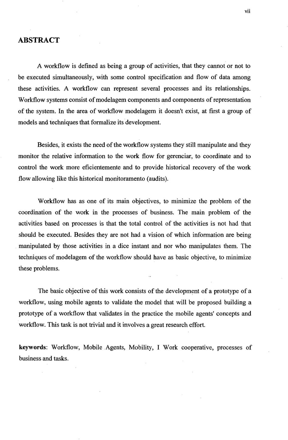 In the area of workflow modelagem it doesn't exist, at first a group of models and techniques that formalize its development.