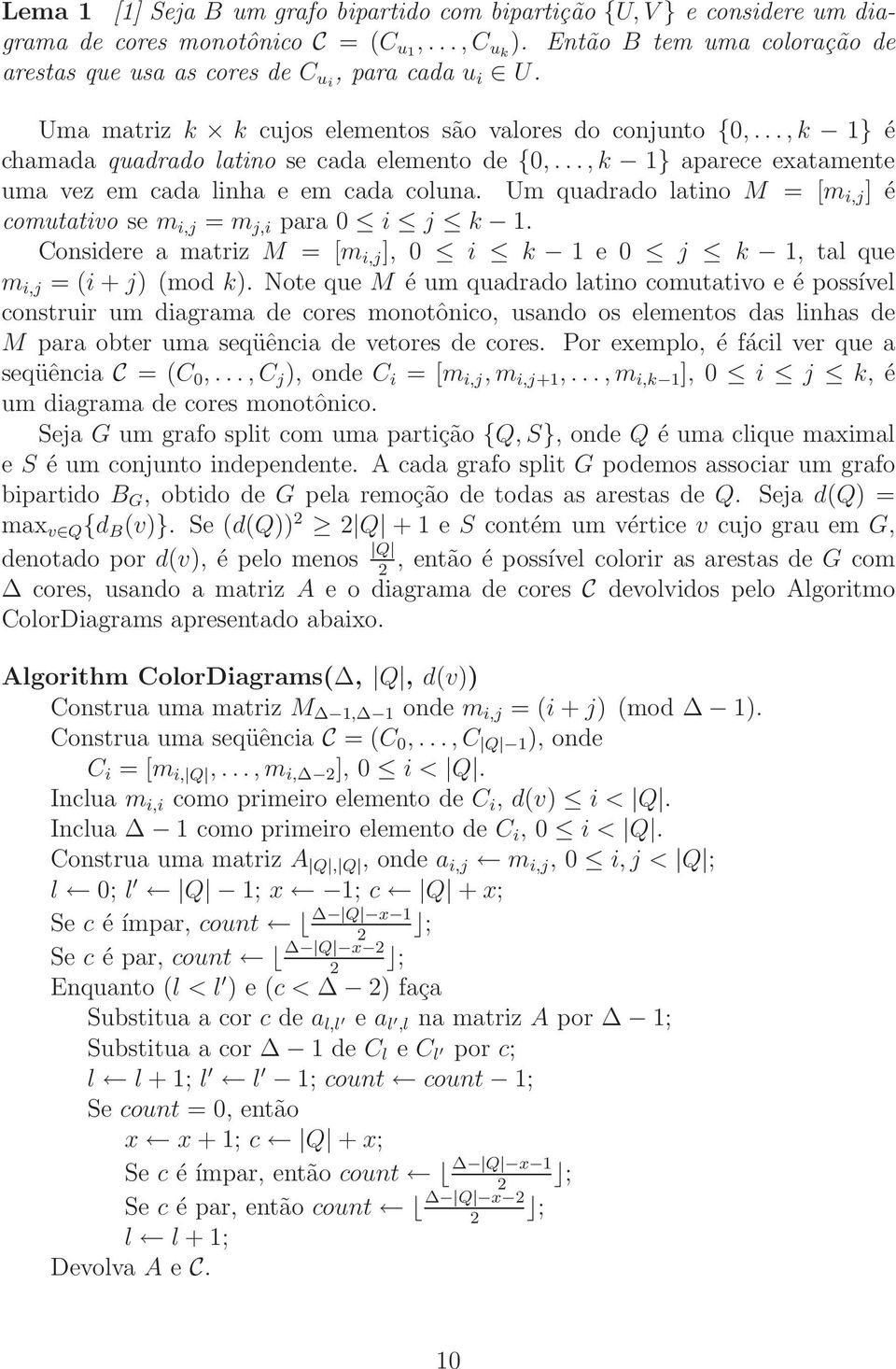 ..,k 1} aparece exatamente uma vez em cada linha e em cada coluna. Um quadrado latino M = [m i,j ] é comutativo se m i,j = m j,i para 0 i j k 1.