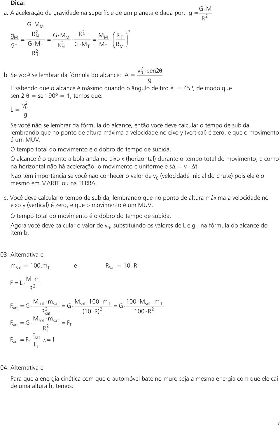 calcular o tepo de subida, lebrando que no ponto de altura áxia a elocidade no eixo y (ertical) é zero, e que o oiento é u UV. O tepo total do oiento é o dobro do tepo de subida.