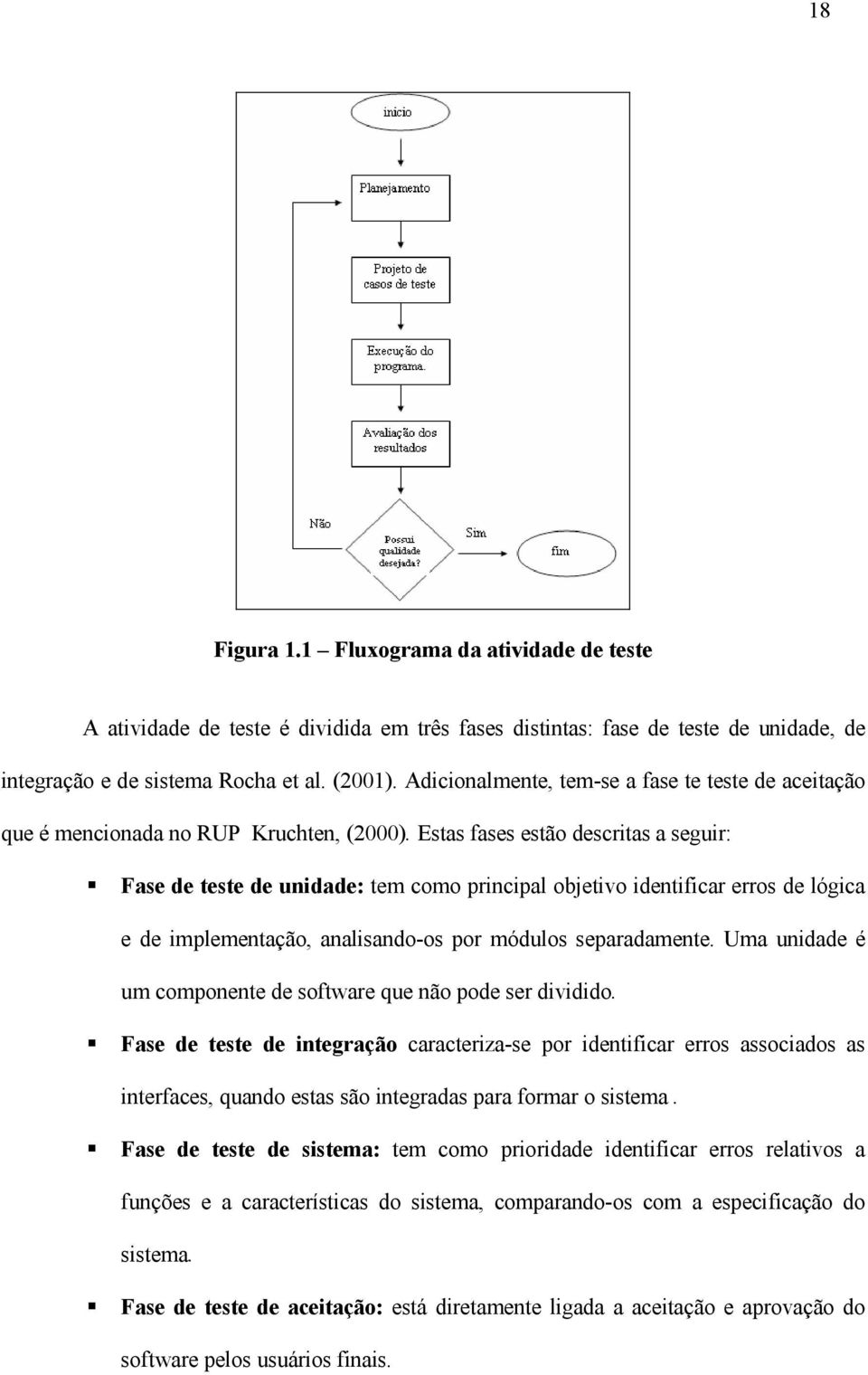 Estas fases estão descritas a seguir: Fase de teste de unidade: tem como principal objetivo identificar erros de lógica e de implementação, analisando-os por módulos separadamente.