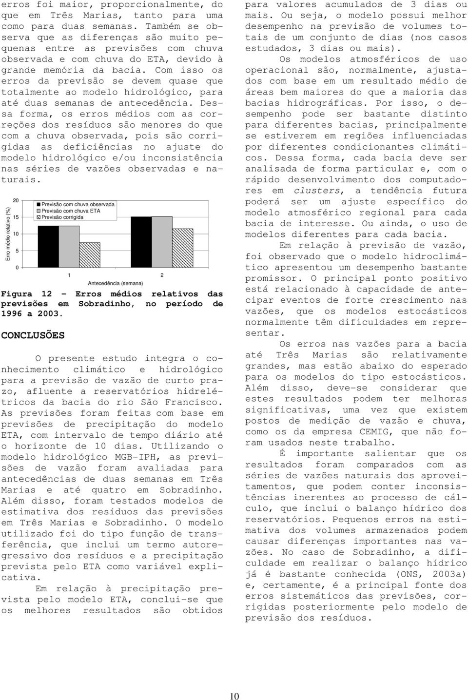 Com sso os erros da prevsão se devem quase que totalmente ao modelo hdrológco, para até duas semanas de antecedênca.