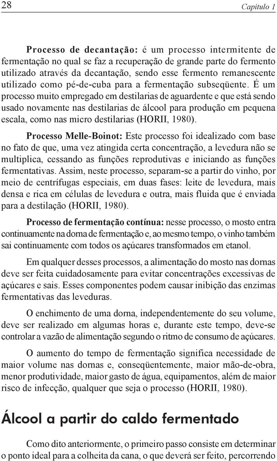 É um processo muito empregado em destilarias de aguardente e que está sendo usado novamente nas destilarias de álcool para produção em pequena escala, como nas micro destilarias (HORII, 1980).