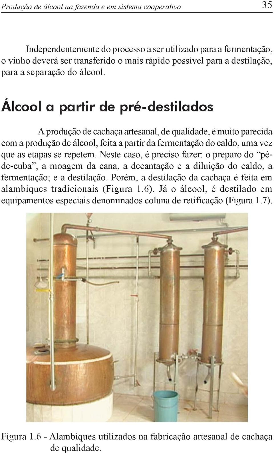 Álcool a partir de pré-destilados A produção de cachaça artesanal, de qualidade, é muito parecida com a produção de álcool, feita a partir da fermentação do caldo, uma vez que as etapas se repetem.