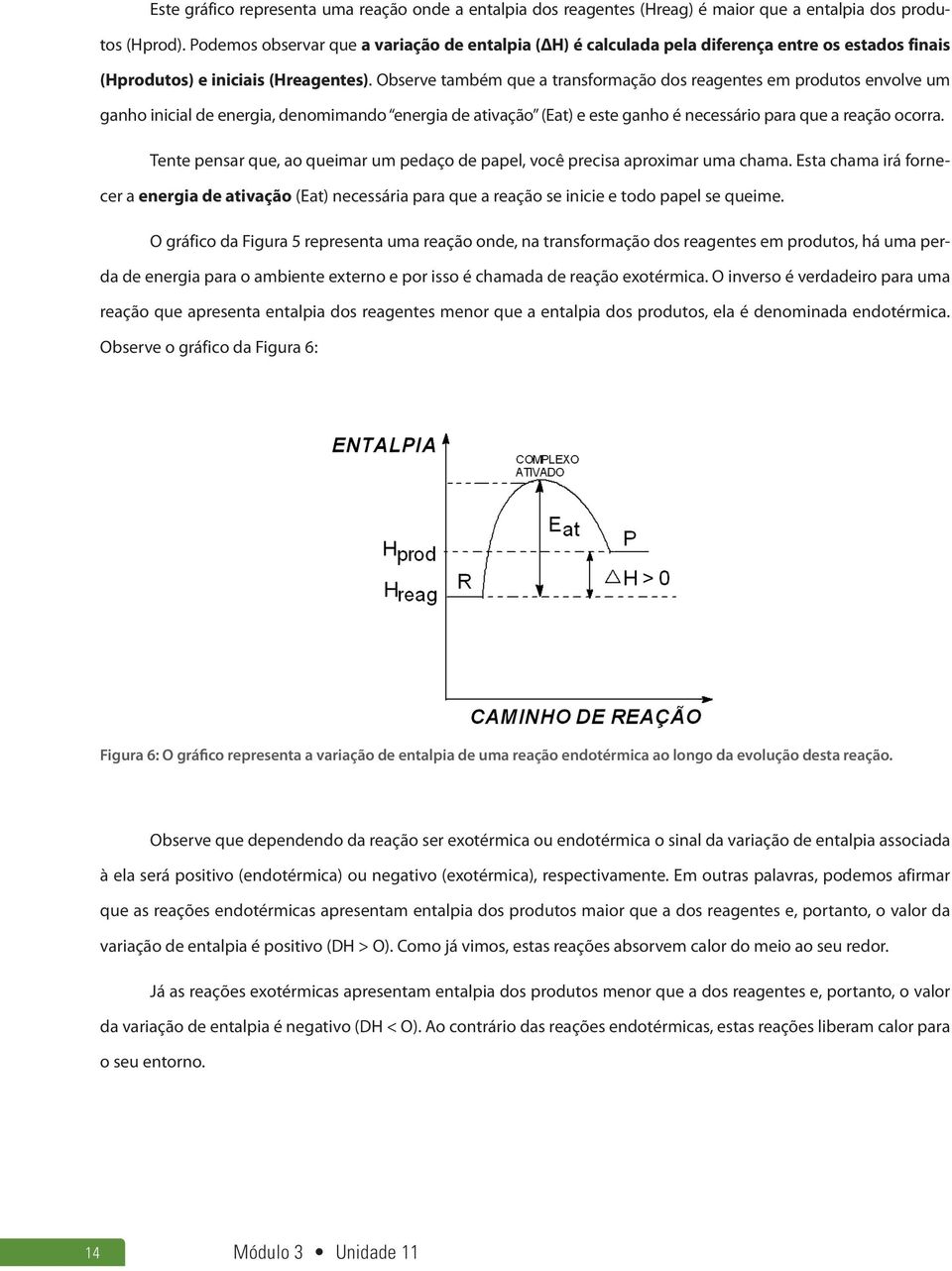 Observe também que a transformação dos reagentes em produtos envolve um ganho inicial de energia, denomimando energia de ativação (Eat) e este ganho é necessário para que a reação ocorra.