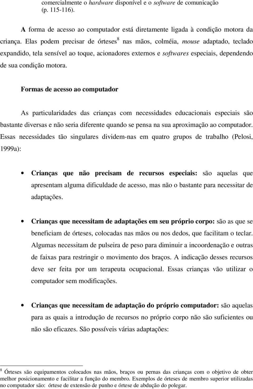 Formas de acesso ao computador As particularidades das crianças com necessidades educacionais especiais são bastante diversas e não seria diferente quando se pensa na sua aproximação ao computador.