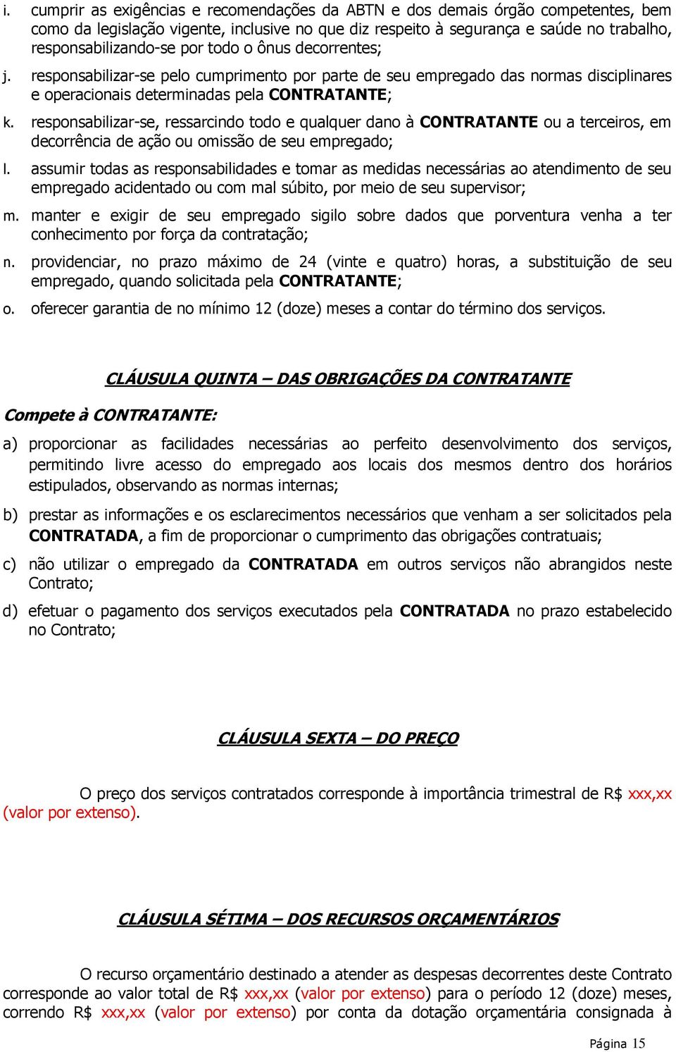 responsabilizar-se, ressarcindo todo e qualquer dano à CONTRATANTE ou a terceiros, em decorrência de ação ou omissão de seu empregado; l.