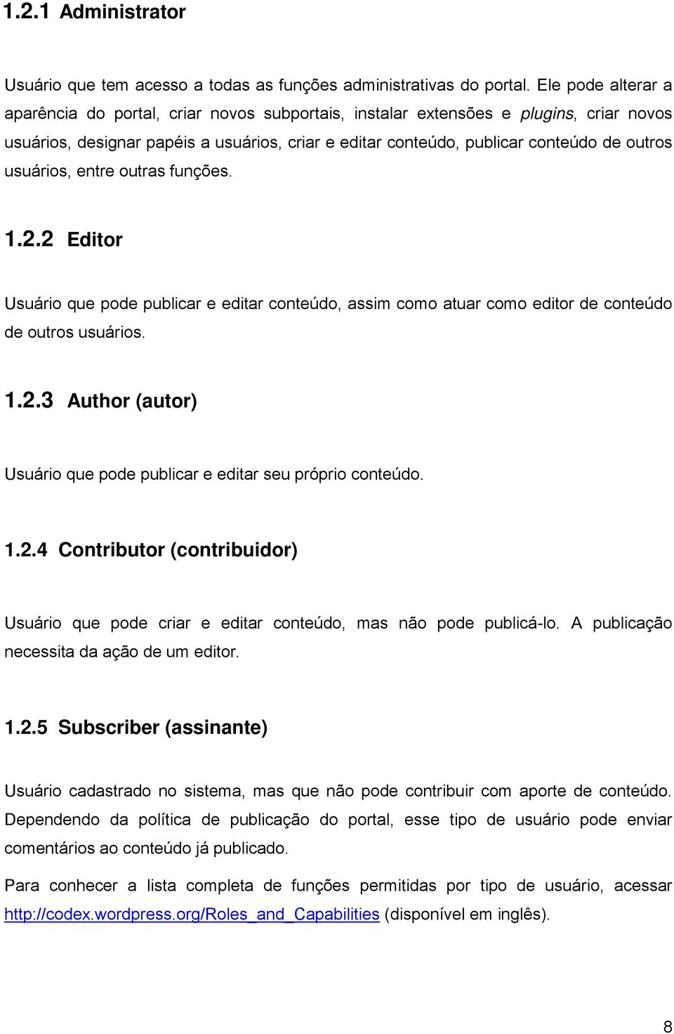 usuários, entre outras funções. 1.2.2 Editor Usuário que pode publicar e editar conteúdo, assim como atuar como editor de conteúdo de outros usuários. 1.2.3 Author (autor) Usuário que pode publicar e editar seu próprio conteúdo.