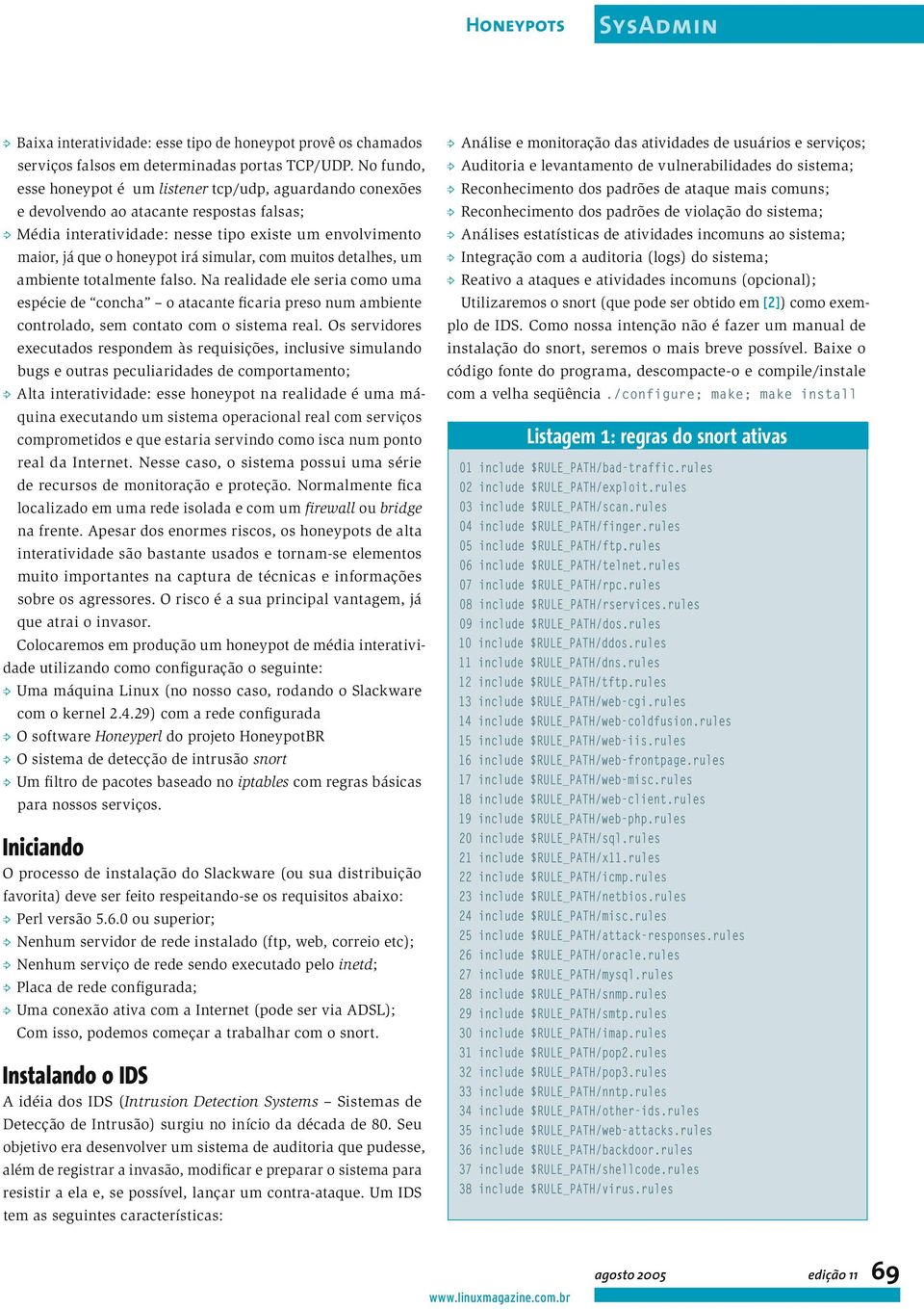 simular, com muitos detalhes, um ambiente totalmente falso. Na realidade ele seria como uma espécie de concha o atacante ficaria preso num ambiente controlado, sem contato com o sistema real.