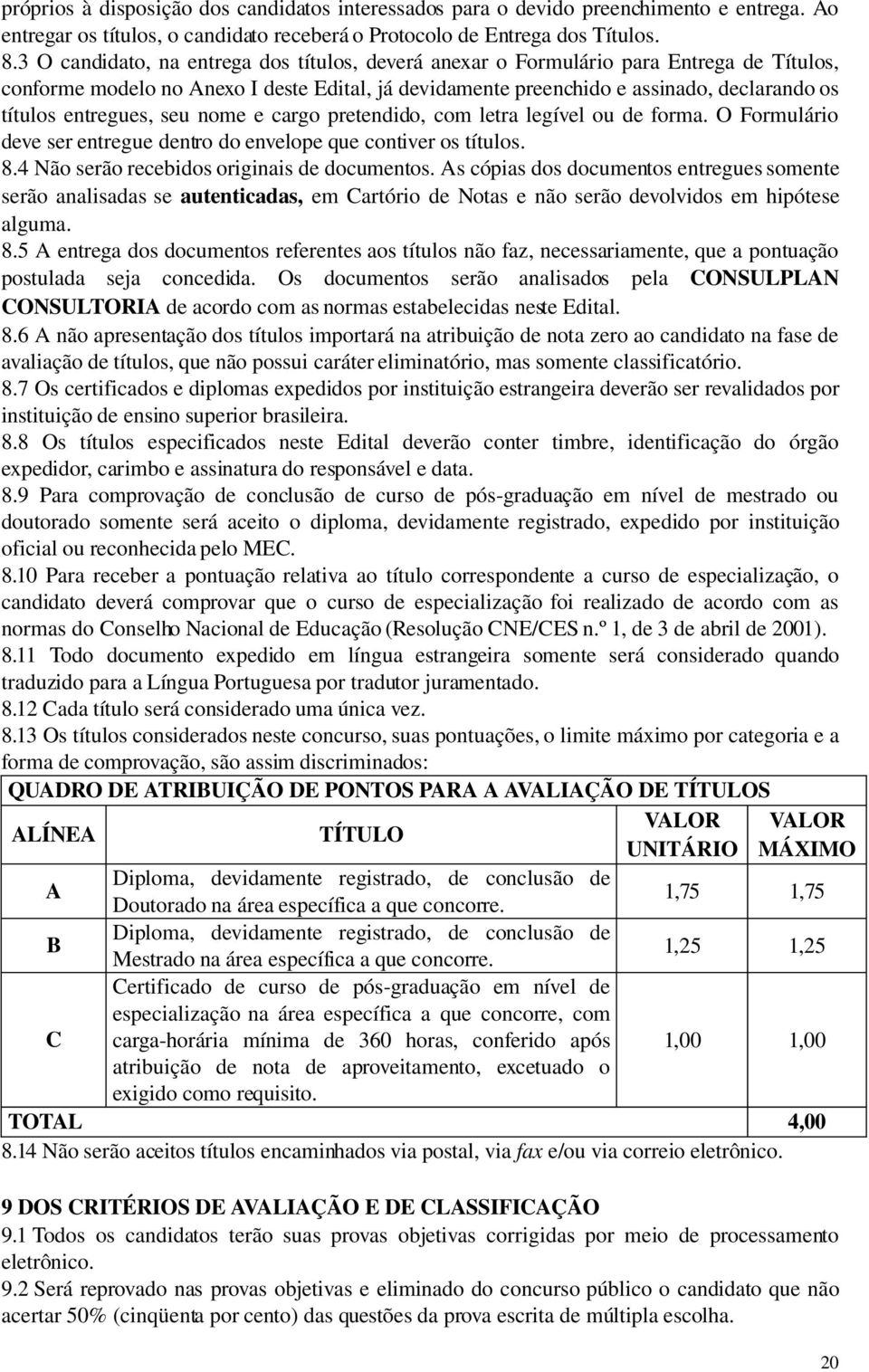 entregues, seu nome e cargo pretendido, com letra legível ou de forma. O Formulário deve ser entregue dentro do envelope que contiver os títulos. 8.4 Não serão recebidos originais de documentos.